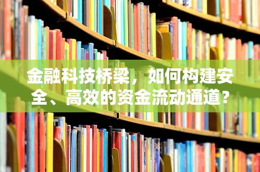 金融科技桥梁，如何构建安全、高效的资金流动通道？
