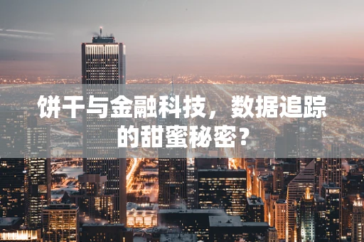 饼干与金融科技，数据追踪的甜蜜秘密？
