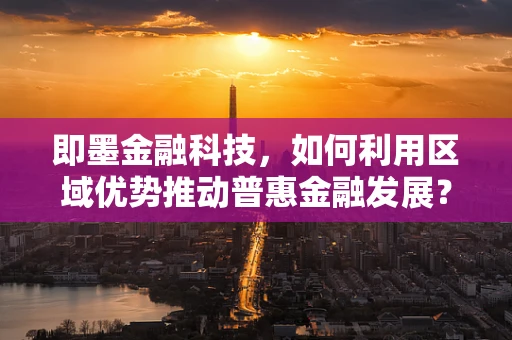 即墨金融科技，如何利用区域优势推动普惠金融发展？