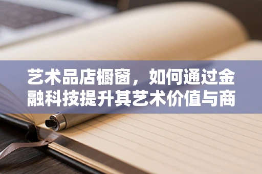 艺术品店橱窗，如何通过金融科技提升其艺术价值与商业价值？