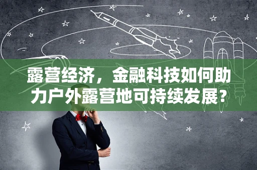 露营经济，金融科技如何助力户外露营地可持续发展？