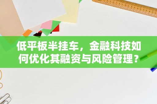 低平板半挂车，金融科技如何优化其融资与风险管理？