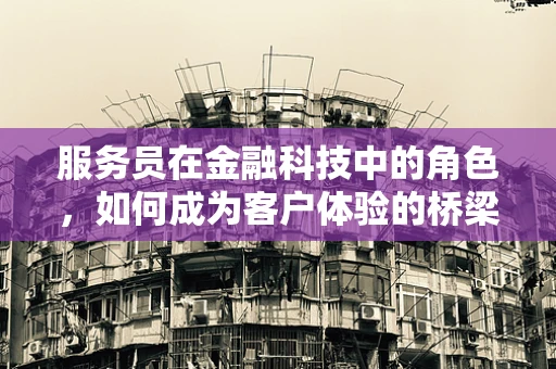 服务员在金融科技中的角色，如何成为客户体验的桥梁？