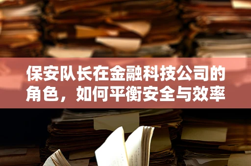 保安队长在金融科技公司的角色，如何平衡安全与效率？