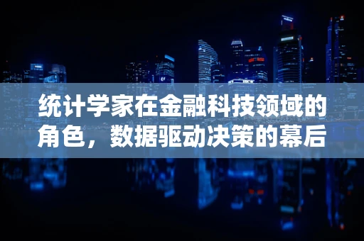 统计学家在金融科技领域的角色，数据驱动决策的幕后英雄？