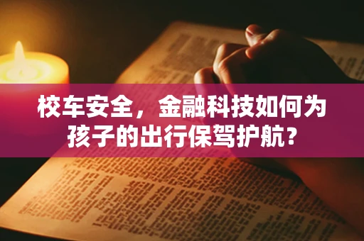 校车安全，金融科技如何为孩子的出行保驾护航？
