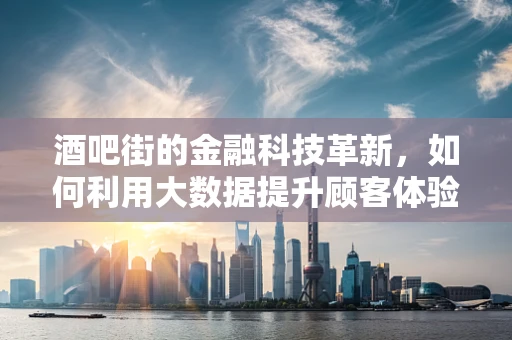 酒吧街的金融科技革新，如何利用大数据提升顾客体验？