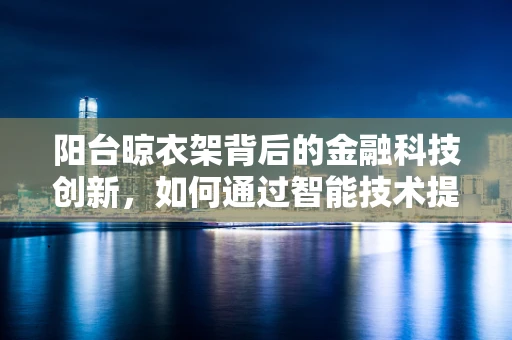 阳台晾衣架背后的金融科技创新，如何通过智能技术提升家庭财务管理效率？