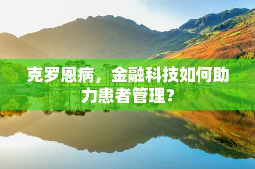 克罗恩病，金融科技如何助力患者管理？