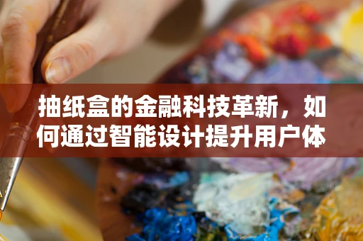 抽纸盒的金融科技革新，如何通过智能设计提升用户体验？