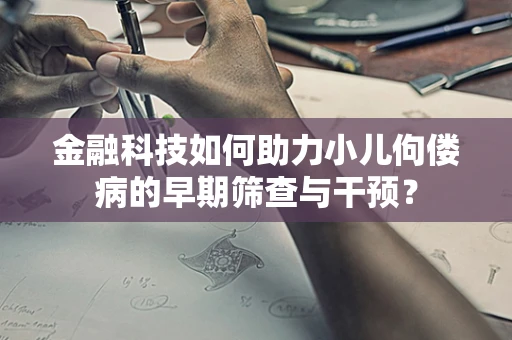 金融科技如何助力小儿佝偻病的早期筛查与干预？