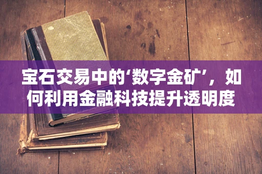 宝石交易中的‘数字金矿’，如何利用金融科技提升透明度与安全性？