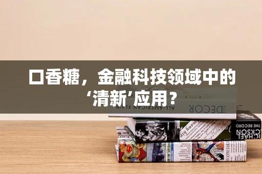 口香糖，金融科技领域中的‘清新’应用？