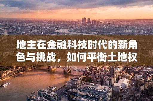 地主在金融科技时代的新角色与挑战，如何平衡土地权益与金融服务？