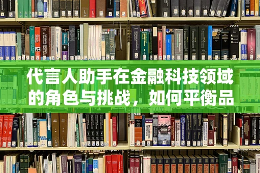 代言人助手在金融科技领域的角色与挑战，如何平衡品牌信任与技术创新？