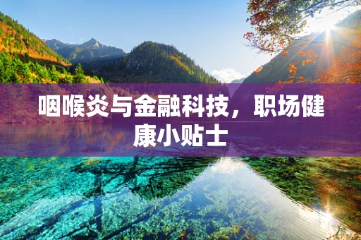 咽喉炎与金融科技，职场健康小贴士