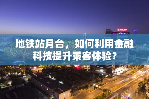 地铁站月台，如何利用金融科技提升乘客体验？