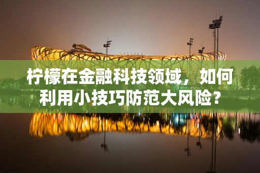 柠檬在金融科技领域，如何利用小技巧防范大风险？