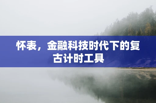怀表，金融科技时代下的复古计时工具