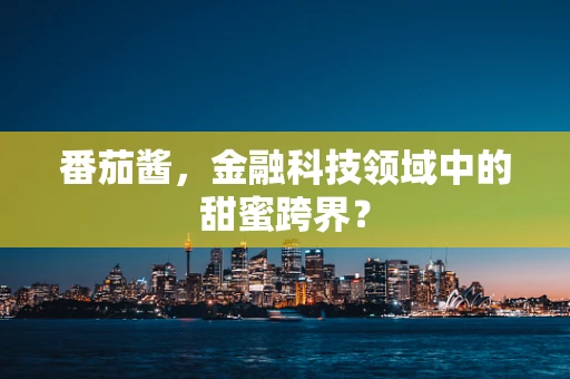 番茄酱，金融科技领域中的甜蜜跨界？