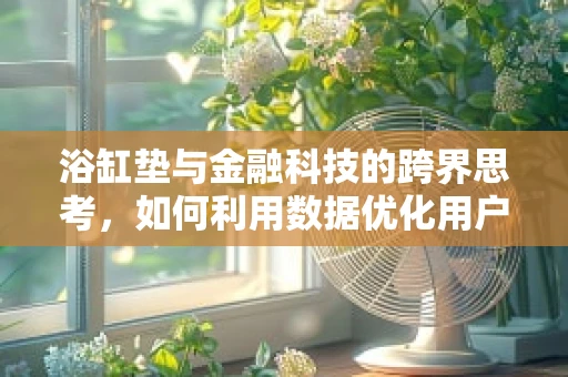 浴缸垫与金融科技的跨界思考，如何利用数据优化用户体验？