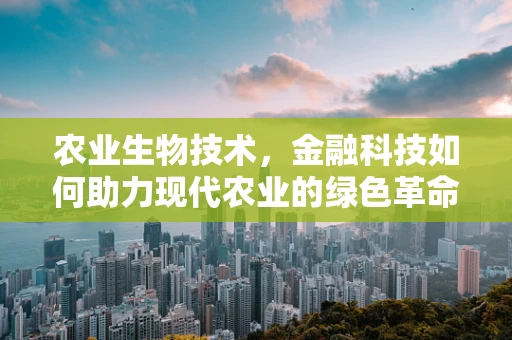 农业生物技术，金融科技如何助力现代农业的绿色革命？
