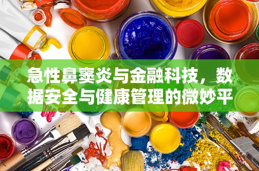 急性鼻窦炎与金融科技，数据安全与健康管理的微妙平衡