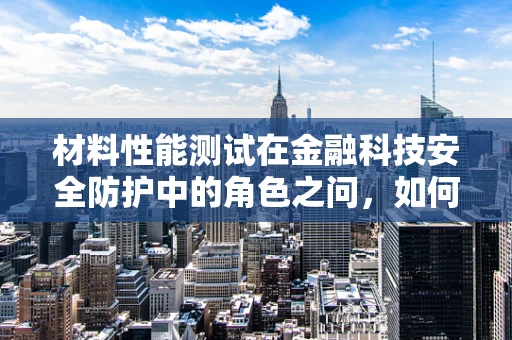 材料性能测试在金融科技安全防护中的角色之问，如何确保数据存储介质的可靠性？