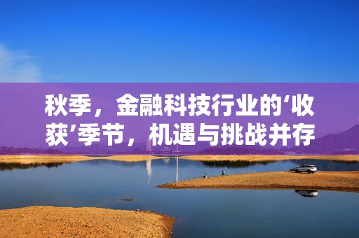 秋季，金融科技行业的‘收获’季节，机遇与挑战并存？