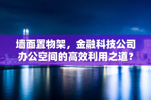 墙面置物架，金融科技公司办公空间的高效利用之道？