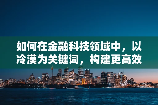 如何在金融科技领域中，以冷漠为关键词，构建更高效的客户体验？