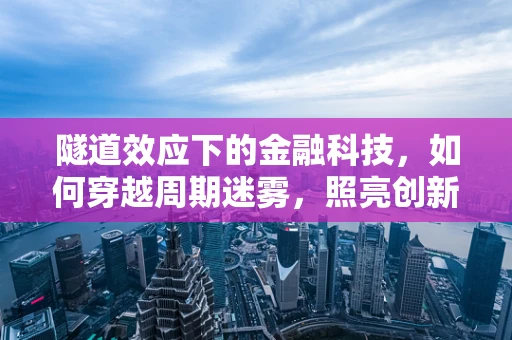 隧道效应下的金融科技，如何穿越周期迷雾，照亮创新之路？