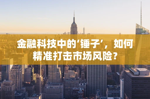 金融科技中的‘锤子’，如何精准打击市场风险？