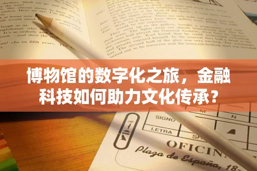 博物馆的数字化之旅，金融科技如何助力文化传承？
