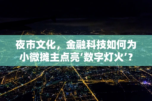 夜市文化，金融科技如何为小微摊主点亮‘数字灯火’？