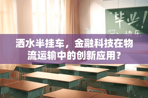 洒水半挂车，金融科技在物流运输中的创新应用？