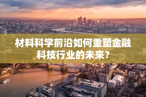 材料科学前沿如何重塑金融科技行业的未来？