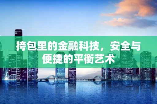 挎包里的金融科技，安全与便捷的平衡艺术