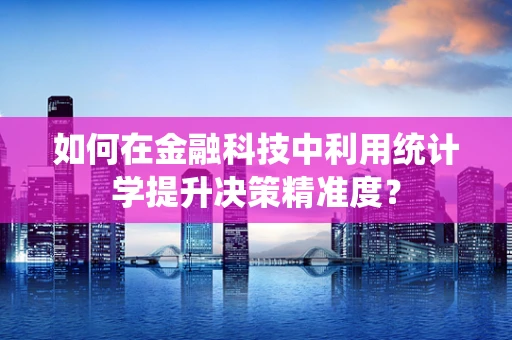 如何在金融科技中利用统计学提升决策精准度？
