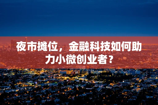 夜市摊位，金融科技如何助力小微创业者？