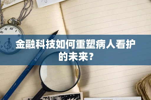 金融科技如何重塑病人看护的未来？