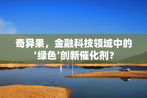 奇异果，金融科技领域中的‘绿色’创新催化剂？