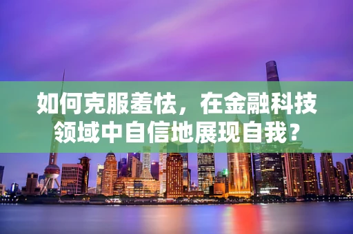 如何克服羞怯，在金融科技领域中自信地展现自我？