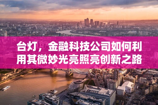 台灯，金融科技公司如何利用其微妙光亮照亮创新之路？