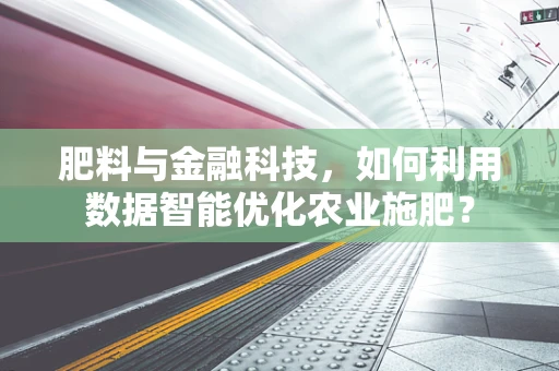 肥料与金融科技，如何利用数据智能优化农业施肥？