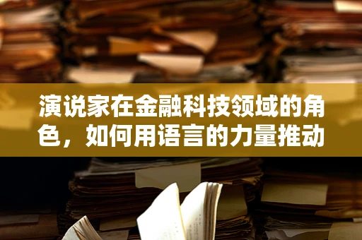 演说家在金融科技领域的角色，如何用语言的力量推动创新与信任？