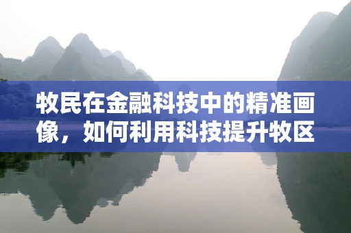 牧民在金融科技中的精准画像，如何利用科技提升牧区金融服务？