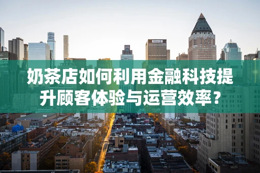 奶茶店如何利用金融科技提升顾客体验与运营效率？