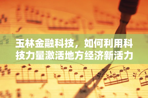 玉林金融科技，如何利用科技力量激活地方经济新活力？