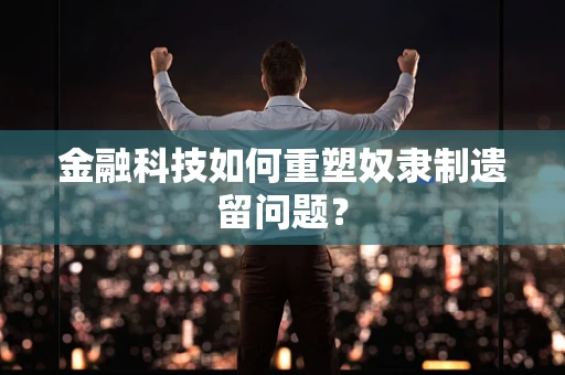 金融科技如何重塑奴隶制遗留问题？